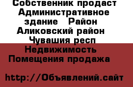 Собственник продаст Административное здание › Район ­ Аликовский район - Чувашия респ. Недвижимость » Помещения продажа   